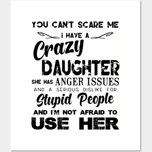 You Can Not Scare Me I Have A Crazy Daughter She Has Anger Issues And A Serious Dislike For Stupid People And I Am Not Afraid To Use Her Daughter Posters and Art